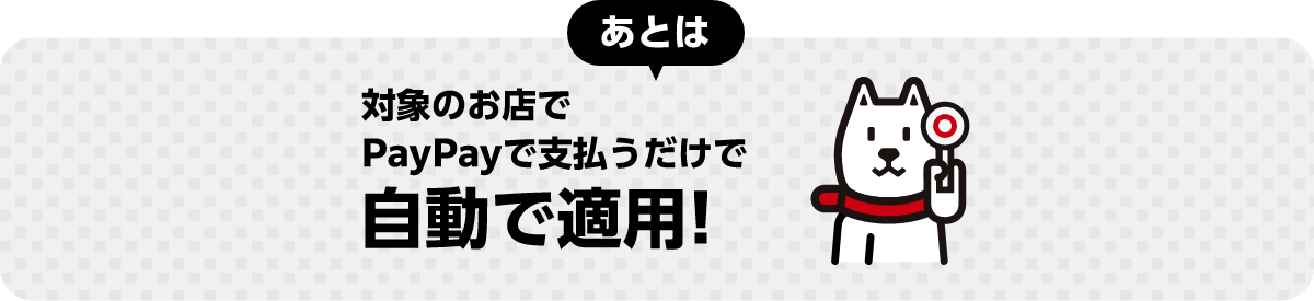 あとは 対象のお店でPayPayで支払うだけで自動で適用!