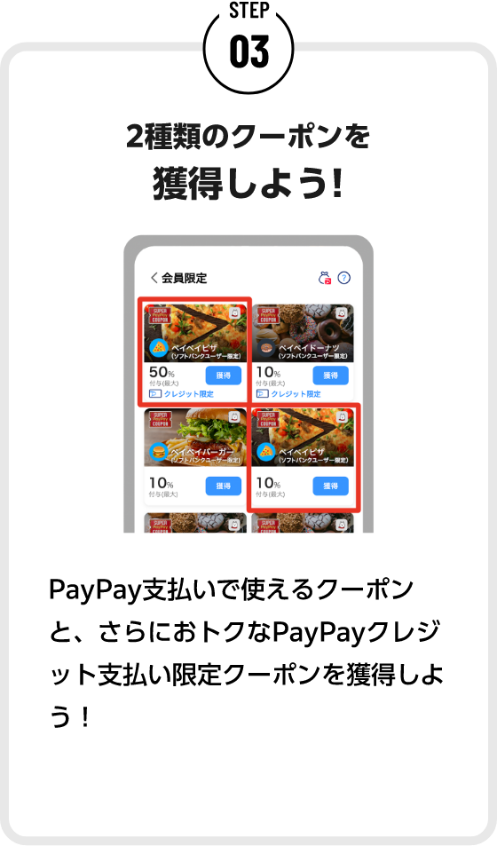 STEP03 2種類のクーポンを獲得しよう！ PayPayで支払うと使えるクーポンと、さらにおトクなPayPayクレジット支払い限定クーポンを獲得しよう！