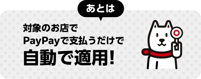 あとは 対象のお店でPayPayで支払うだけで自動で適用!