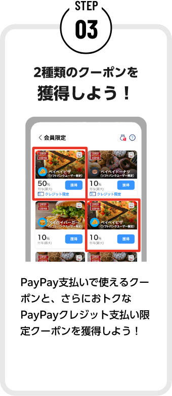 STEP03 2種類のクーポンを獲得しよう！ PayPayで支払うと使えるクーポンと、さらにおトクなPayPayクレジット支払い限定クーポンを獲得しよう！