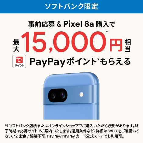 事前応募 & Google Pixel 8a を購入で最大15,000円相当PayPayポイントもらえる
                                                                抽選期間：2024年5月8日（水）から
                                                                購入・応募期間：2024年5月14日（火）から
