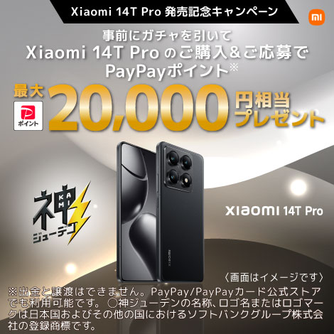 Xiaomi 14T Pro 発売記念キャンペーン 事前にガチャを引いて Xiomi 14T Proのご購入&ご応募でPayPayポイント*最大20,000円相当プレゼント ※出金と譲渡はできません。PayPay/PayPayカード公式ストアでも利用可能です。〇神ジューデンの名称、ロゴ名またはロコマークは、日本国およびその他の国におけるソフトバンクグループ株式会社の登録商標です。