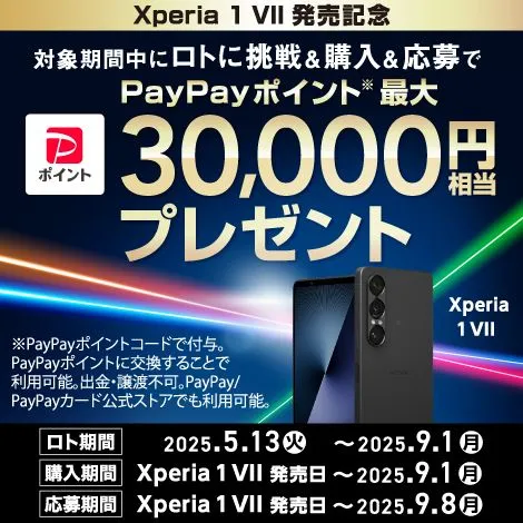ロトに挑戦＆ソフトバンクのXperia 1 VIIの購入＆応募で、最大30,000円相当のPayPayポイントをプレゼント！　抽選期間：2025年5月13日（火）から2025年9月1日（月）まで　購入期間：発売日から2025年9月1日（月）まで　応募期間：発売日から2025年9月8日（月）まで