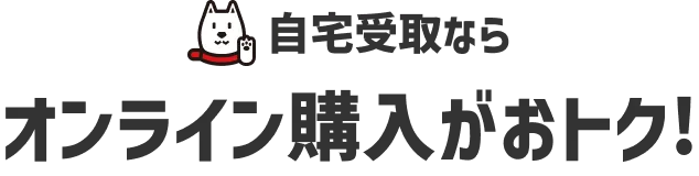 自宅受取なら オンライン購入がおトク！
