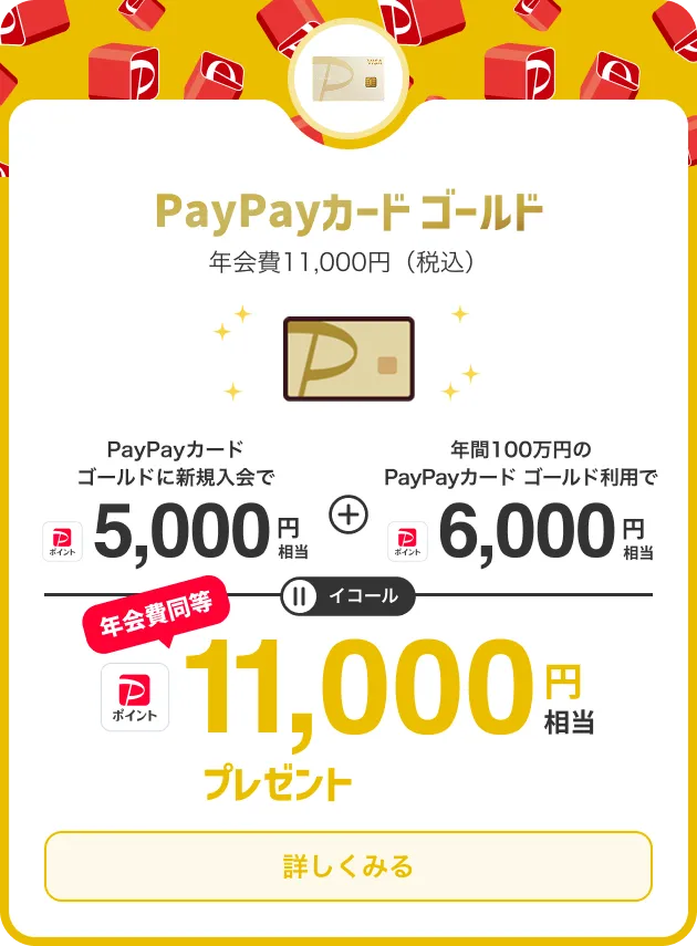 PayPayカード ゴールド 年会費11,000円（税込） PayPayカード ゴールドに新規入会でPayPayポイント5,000円相当 + 年間100万円のPayPayカード ゴールド利用でPayPayポイント6,000円相当 = PayPayポイント11,000円相当プレゼント(年会費同等) 詳しくみる
