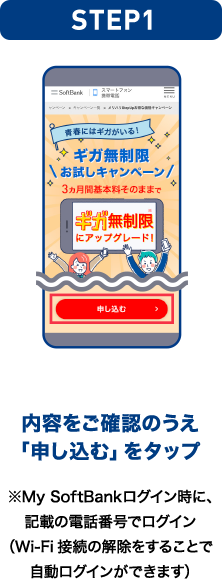 STEP01 内容をご確認のうえ「申し込む」をタップ ※My SoftBankログイン時に、記載の電話番号でログイン（Wi-Fi接続の解除をすることで自動ログインができます）