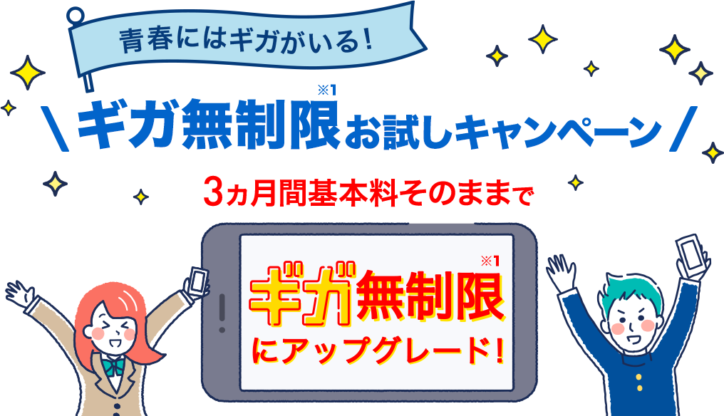 青春にはギガがいる!ギガ無制限※1お試しキャンペーン 3ヵ月間基本料そのままでギガ無制限※1にアップグレード!