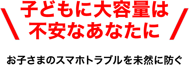 子どもに大容量は不安なあなたに お子さまのスマホトラブルを未然に防ぐ