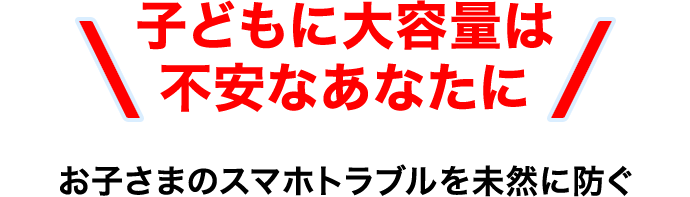 子どもに大容量は不安なあなたに お子さまのスマホトラブルを未然に防ぐ