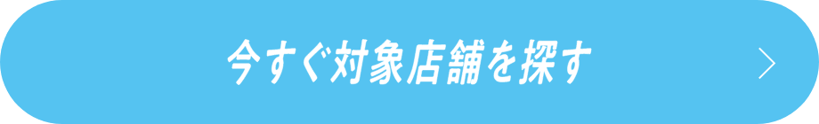 今すぐ対象店舗を探す