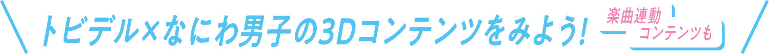 トビデル × なにわ男子の3Dコンテンツを見よう!楽曲連動コンテンツも