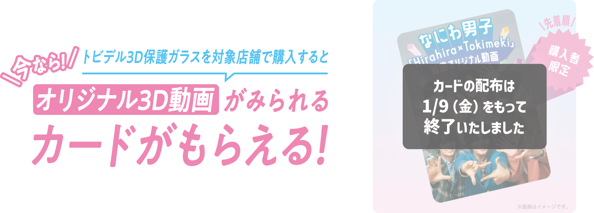 今なら！トビデル3D保護ガラスを対象店舗で購入するとオリジナル3D動画がみられるカードがもらえる！ カードの配布は1/9（金）をもって終了いたしました