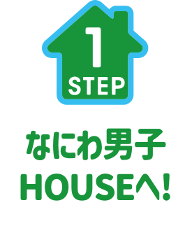 STEP1. なにわ男子HOUSEへ!