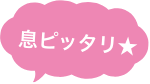 息ピッタリ★