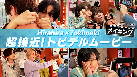 Hirahira × Tokimeki 超接近!トビデルムービー メイキング