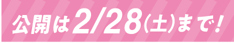 公開は2/28（土）まで！