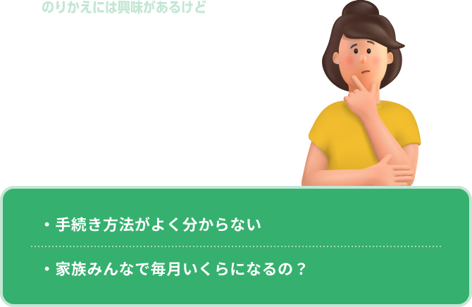 のりかえには興味があるけど家族みんなで……となるといろいろ不安 ・手続き方法がよく分からない・手続き方法がよく分からない