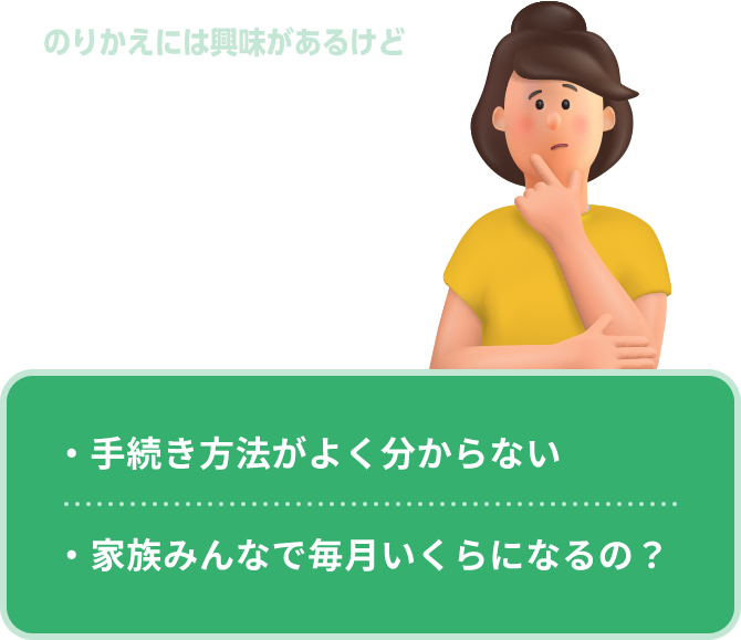 のりかえには興味があるけど家族みんなで……となるといろいろ不安 ・手続き方法がよく分からない・手続き方法がよく分からない