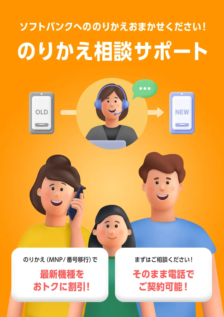 ソフトバンクへののりかえおまかせください！のりかえ相談サポート のりかえ（MNP/番号移行）で最新機種をおトクに割引！まずはご相談ください！そのまま電話でご契約可能！