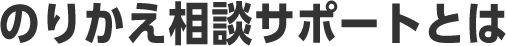 のりかえ相談サポートとは