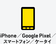 iPhone ／ Google Pixel ／ スマートフォン／ ケータイ