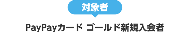 対象者 PayPayカード ゴールド新規入会者