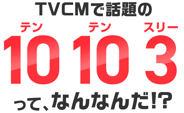 TVCMで話題の10 10 3（テン テン スリー）って、なんなんだ！？