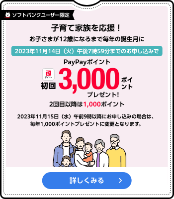 ソフトバンクユーザー限定 子育て家族を応援！お子さまが12歳になるまで毎年の誕生月にPayPayポイント初回3,000プレゼント！ 2回目以降は1,000円相当 詳しくみる