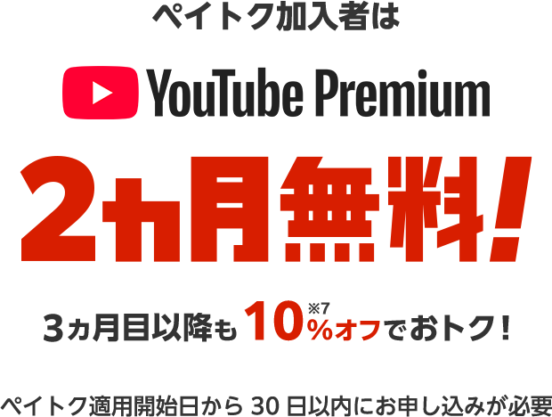ペイトク加入者は YouTube Premium 2ヵ月無料! 3ヵ月目以降も10%※7オフでおトク! 対象料金プランの適用開始日から30日以内にお申し込みが必要
