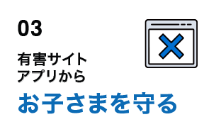 03 有害サイトアプリからお子さまを守る