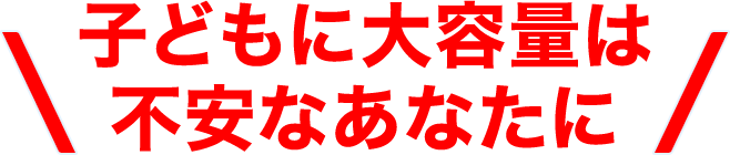 子どもに大容量は不安なあなたに
