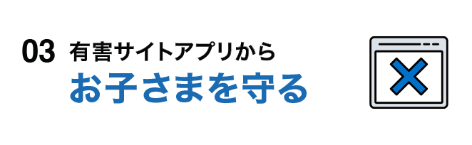 03 有害サイトアプリからお子さまを守る