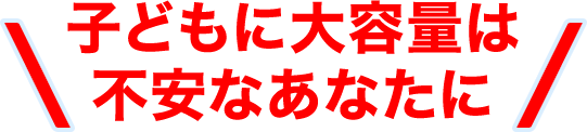 子どもに大容量は不安なあなたに