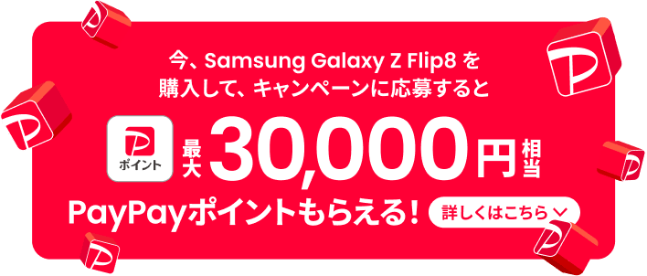 今、Samsung Galaxy Z Flip8 を購入して、キャンペーンに応募すると合計で最大30,000円相当PayPayポイントもらえる！