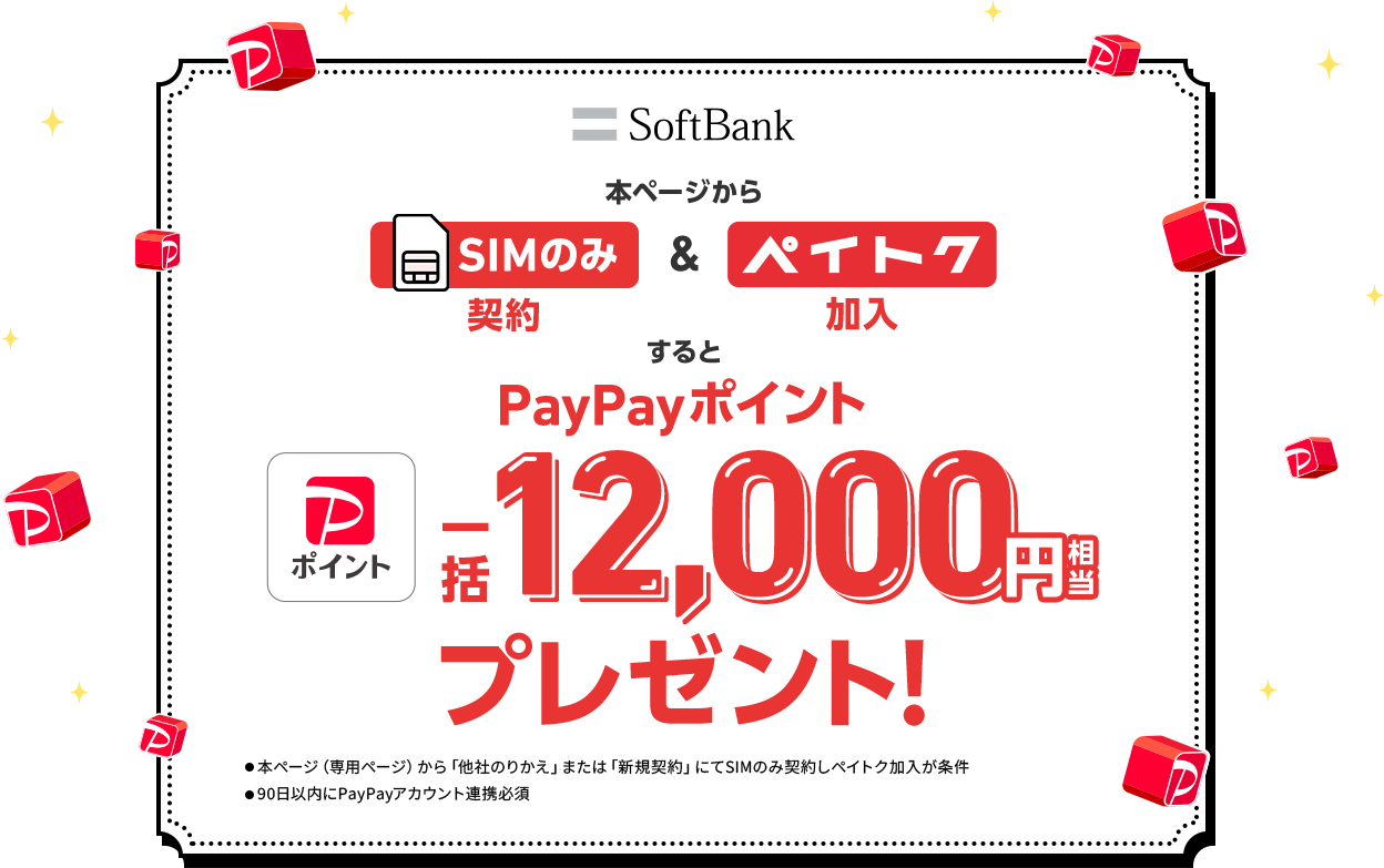 SoftBank 本ページからSIMのみ契約&ペイトク加入するとPayPayポイント一括12,000円相当プレゼント! ・本ページ（専用ページ）から「他社のりかえ」または「新規契約」にてSIMのみ契約しペイトク加入が条件 ・90日以内にPayPayアカウント連携必須