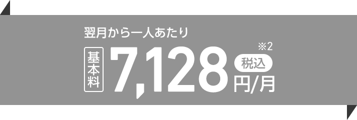 翌月から一人あたり基本料税込7,128円／月※2