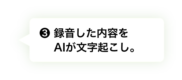 ❸ 録音した内容をAIが文字おこし。