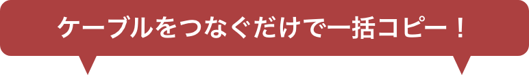 ケーブルをつなぐだけで一括コピー