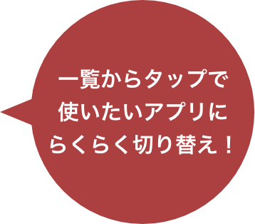 一覧からタップで使いたいアプリにらくらく切り替え！