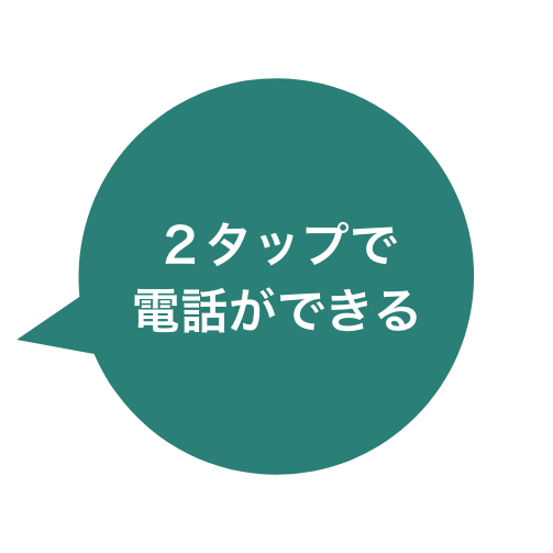 ２タップで​電話ができる​