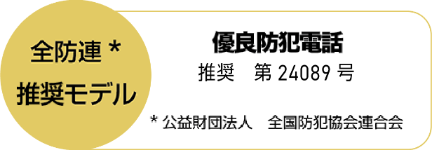 全防連※ 推奨モデル 優良防犯電話 推奨 第24089号 ※公益財団法人 全国防犯協会連合会