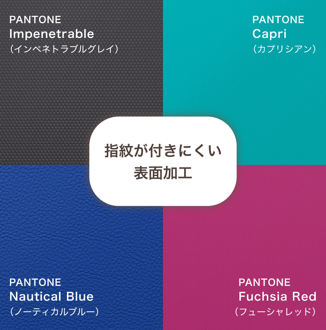 PANTONE Impenetrable（インペネトラブルグレイ）／PANTONE Capri（カプリシアン）／PANTONE Nautical Blue（ノーティカルブルー）／PANTONE Fuchsia Red（フューシャレッド）　指紋が付きにくい表面加工