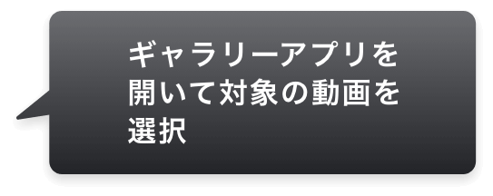 ギャラリーアプリを開いて対象の動画を選択
