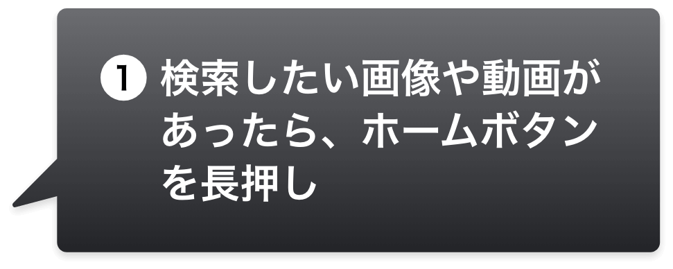 1.検索したい画像や動画があったら、ホームボタンを長押し