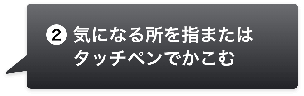 2.気になる所を指またはタッチペンでかこむ。