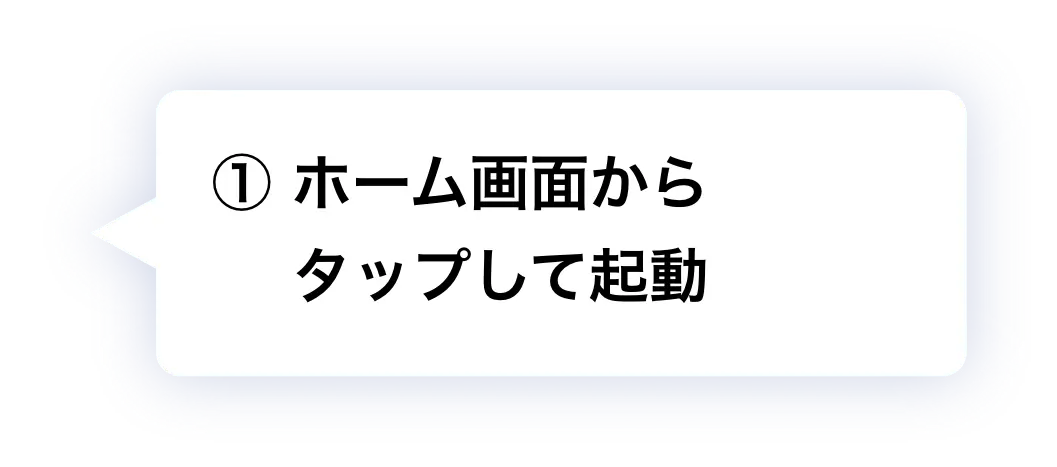 ① ホーム画面からタップして起動