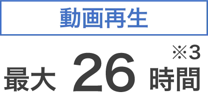 動画再生 26時間 ※3