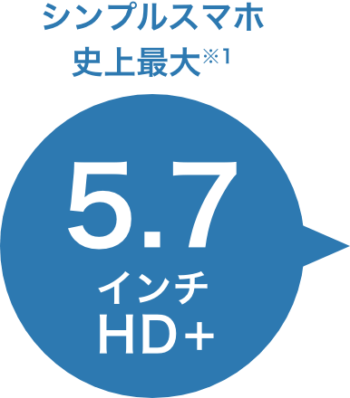 シンプルスマホ史上最大※１ 5.7インチHD+