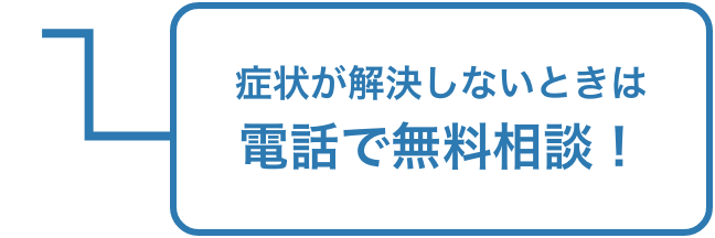 症状が解決しないときは電話で無料相談!