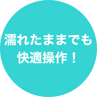 濡れたままでも快適操作！